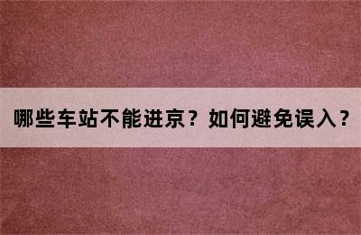 哪些车站不能进京？如何避免误入？