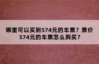 哪里可以买到574元的车票？票价574元的车票怎么购买？