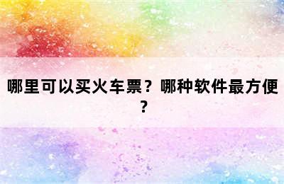哪里可以买火车票？哪种软件最方便？