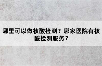 哪里可以做核酸检测？哪家医院有核酸检测服务？