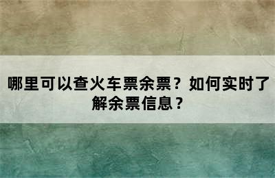 哪里可以查火车票余票？如何实时了解余票信息？