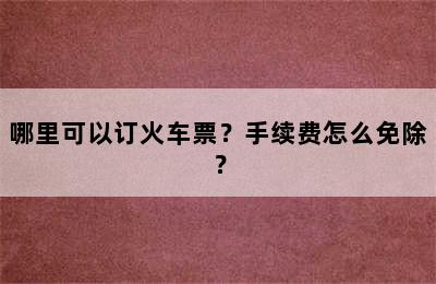 哪里可以订火车票？手续费怎么免除？