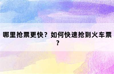 哪里抢票更快？如何快速抢到火车票？