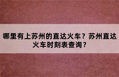 哪里有上苏州的直达火车？苏州直达火车时刻表查询？