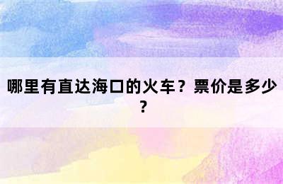 哪里有直达海口的火车？票价是多少？