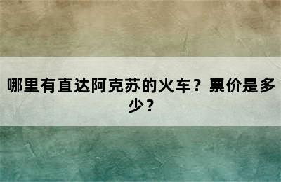 哪里有直达阿克苏的火车？票价是多少？