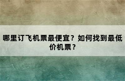 哪里订飞机票最便宜？如何找到最低价机票？