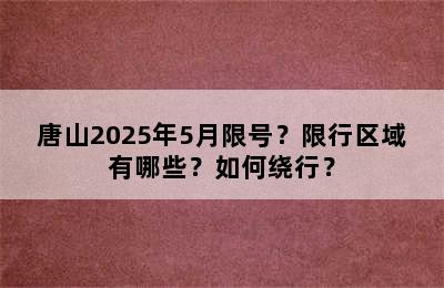 唐山2025年5月限号？限行区域有哪些？如何绕行？