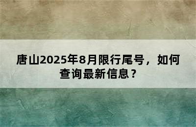 唐山2025年8月限行尾号，如何查询最新信息？