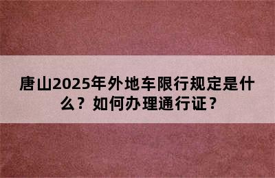 唐山2025年外地车限行规定是什么？如何办理通行证？