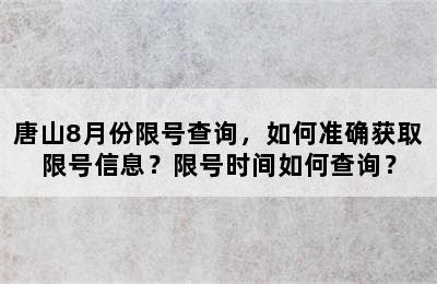 唐山8月份限号查询，如何准确获取限号信息？限号时间如何查询？