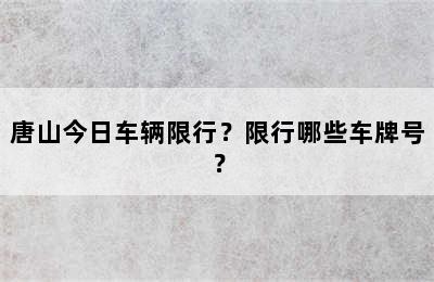 唐山今日车辆限行？限行哪些车牌号？