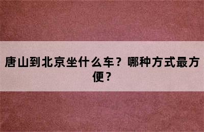 唐山到北京坐什么车？哪种方式最方便？