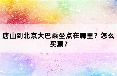 唐山到北京大巴乘坐点在哪里？怎么买票？