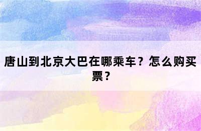 唐山到北京大巴在哪乘车？怎么购买票？