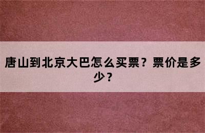 唐山到北京大巴怎么买票？票价是多少？