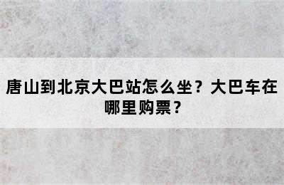 唐山到北京大巴站怎么坐？大巴车在哪里购票？