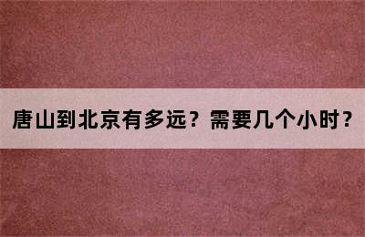 唐山到北京有多远？需要几个小时？
