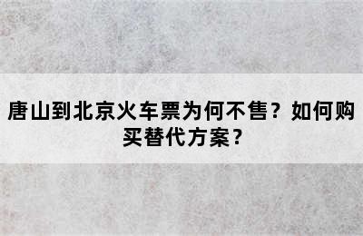 唐山到北京火车票为何不售？如何购买替代方案？