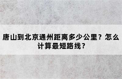 唐山到北京通州距离多少公里？怎么计算最短路线？