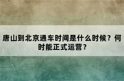 唐山到北京通车时间是什么时候？何时能正式运营？