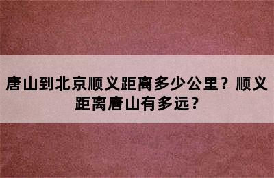 唐山到北京顺义距离多少公里？顺义距离唐山有多远？