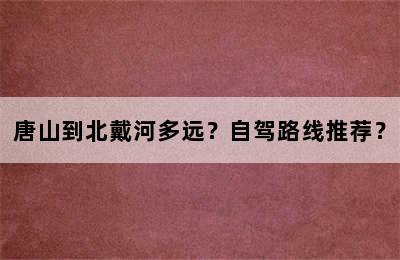 唐山到北戴河多远？自驾路线推荐？