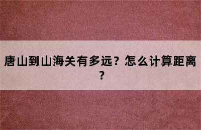 唐山到山海关有多远？怎么计算距离？