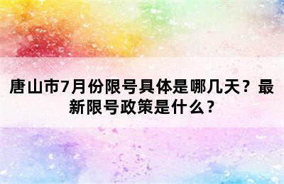 唐山市7月份限号具体是哪几天？最新限号政策是什么？