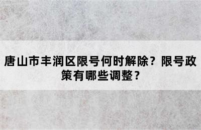 唐山市丰润区限号何时解除？限号政策有哪些调整？
