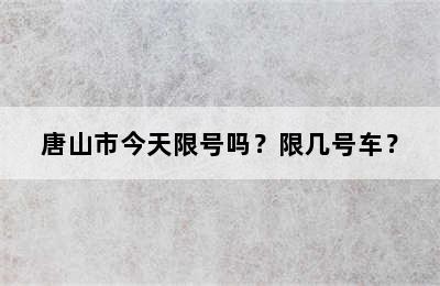 唐山市今天限号吗？限几号车？