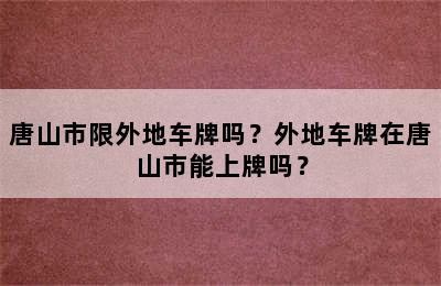 唐山市限外地车牌吗？外地车牌在唐山市能上牌吗？