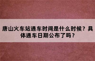 唐山火车站通车时间是什么时候？具体通车日期公布了吗？