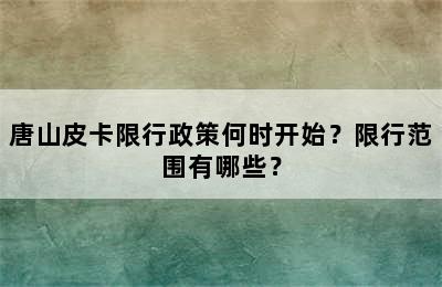 唐山皮卡限行政策何时开始？限行范围有哪些？