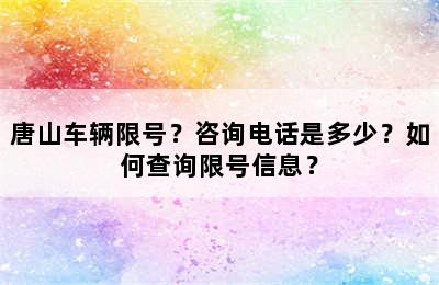 唐山车辆限号？咨询电话是多少？如何查询限号信息？