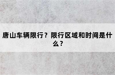 唐山车辆限行？限行区域和时间是什么？