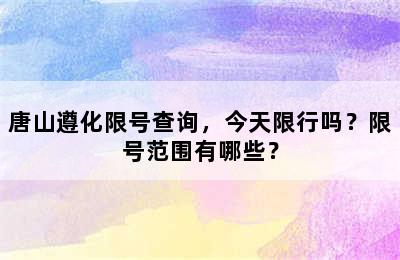 唐山遵化限号查询，今天限行吗？限号范围有哪些？