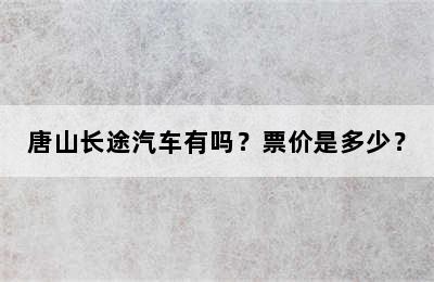 唐山长途汽车有吗？票价是多少？