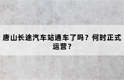 唐山长途汽车站通车了吗？何时正式运营？