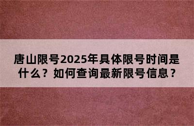 唐山限号2025年具体限号时间是什么？如何查询最新限号信息？