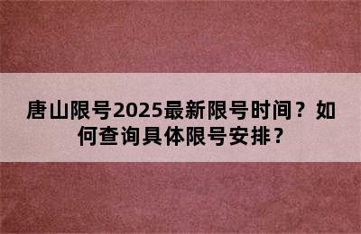 唐山限号2025最新限号时间？如何查询具体限号安排？