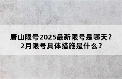 唐山限号2025最新限号是哪天？2月限号具体措施是什么？