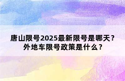 唐山限号2025最新限号是哪天？外地车限号政策是什么？