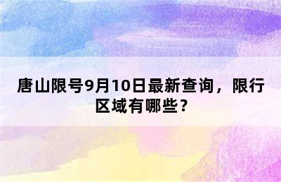 唐山限号9月10日最新查询，限行区域有哪些？