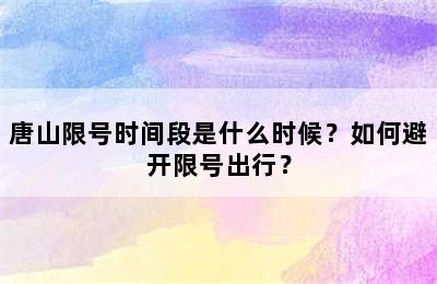 唐山限号时间段是什么时候？如何避开限号出行？