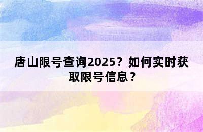 唐山限号查询2025？如何实时获取限号信息？