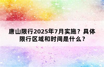 唐山限行2025年7月实施？具体限行区域和时间是什么？