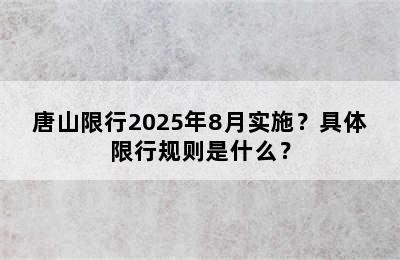 唐山限行2025年8月实施？具体限行规则是什么？