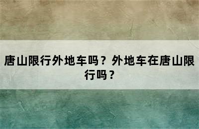 唐山限行外地车吗？外地车在唐山限行吗？