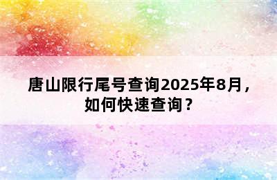 唐山限行尾号查询2025年8月，如何快速查询？